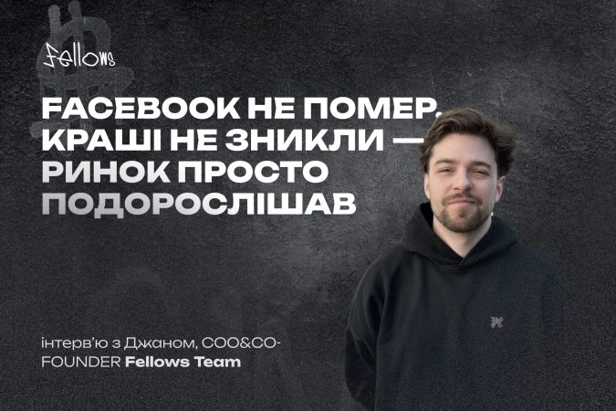 Facebook не помер, краші не зникли – ринок просто подорслішав, –  Джан, DJAN, COO&CO-FOUNDER FELLOWS TEAM